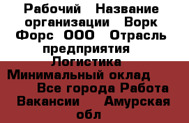 Рабочий › Название организации ­ Ворк Форс, ООО › Отрасль предприятия ­ Логистика › Минимальный оклад ­ 26 000 - Все города Работа » Вакансии   . Амурская обл.